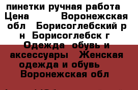 пинетки ручная работа › Цена ­ 250 - Воронежская обл., Борисоглебский р-н, Борисоглебск г. Одежда, обувь и аксессуары » Женская одежда и обувь   . Воронежская обл.